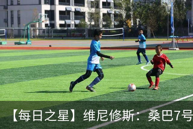 【每日之星】维尼修斯：桑巴7号不止华丽更有坚韧 逆风起舞的勇敢者