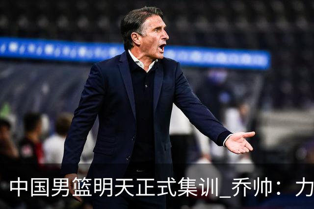 中国男篮明天正式集训 乔帅：力争奥运会门票