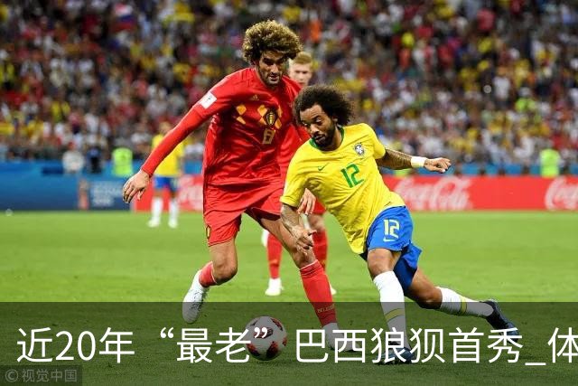 近20年“最老”巴西狼狈首秀 体系遭拆解平局已是侥幸